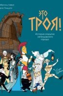 Une folle histoire d'archéologie. À la découverte de Troie / Это Троя! История открытия легендарного города