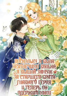 Поскольку я была неизлечимо больна, я вышла замуж за старшего брата главного героя, и теперь он одержим мной